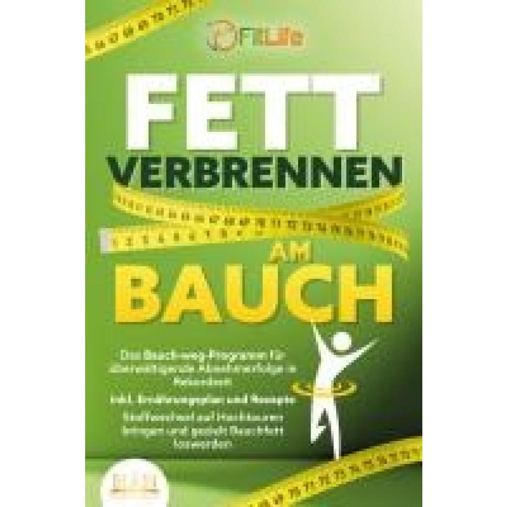 9783989350595 - FETT VERBRENNEN AM BAUCH Das Bauch-weg-Programm für überwältigende Abnehmerfolge in Rekordzeit inkl Ernährungsplan und Rezepte - Stoffwechsel auf Hochtouren bringen und gezielt Bauchfett loswerden - Fit Life Taschenbuch