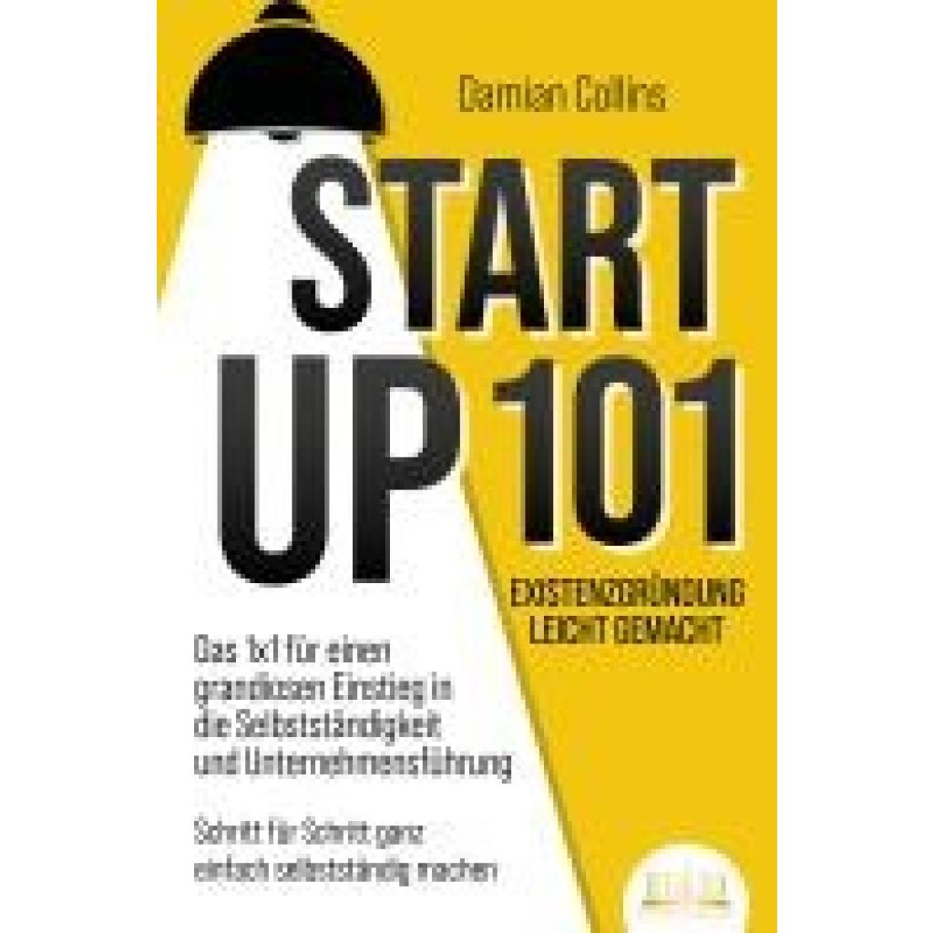 9783989350274 - STARTUP 101 - Existenzgründung leicht gemacht Das 1x1 für einen grandiosen Einstieg in die Selbstständigkeit und Unternehmensführung - Schritt für Schritt ganz einfach selbstständig machen - Damian Collins Kartoniert (TB) 9783989350274 - STARTUP 101 - Existenzgründung leicht gemacht Das 1x1 für einen grandiosen Einstieg in die Selbstständigkeit und Unternehmensführung - Schritt für Schritt ganz einfach selbstständig machen - Damian Collins Kartoniert (TB)