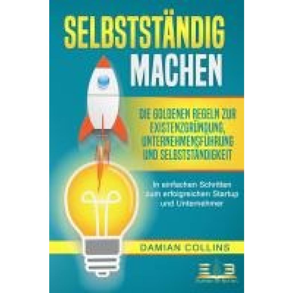 9783989350250 - SELBSTSTÄNDIG MACHEN Die goldenen Regeln zur Existenzgründung Unternehmensführung und Selbstständigkeit - In einfachen Schritten zum erfolgreichen Startup und Unternehmer - Damian Collins Taschenbuch 9783989350250 - SELBSTSTÄNDIG MACHEN Die goldenen Regeln zur Existenzgründung Unternehmensführung und Selbstständigkeit - In einfachen Schritten zum erfolgreichen Startup und Unternehmer - Damian Collins Taschenbuch