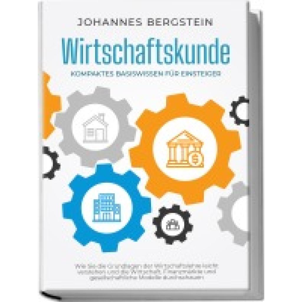 9783969304242 - Wirtschaftskunde - Kompaktes Basiswissen für Einsteiger Wie Sie die Grundlagen der Wirtschaftslehre leicht verstehen und die Wirtschaft Finanzmärkte und gesellschaftliche Modelle durchschauen - Johannes Bergstein Kartoniert (TB)
