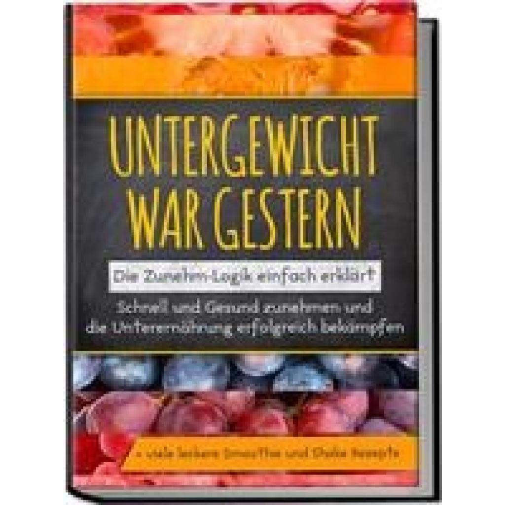 9783969301340 - Untergewicht war gestern Die Zunehm-Logik einfach erklärt Schnell und Gesund zunehmen und die Unterernährung erfolgreich bekämpfen + viele leckere Smoothie und Shake Rezepte - Sara Rosenberg Kartoniert (TB)