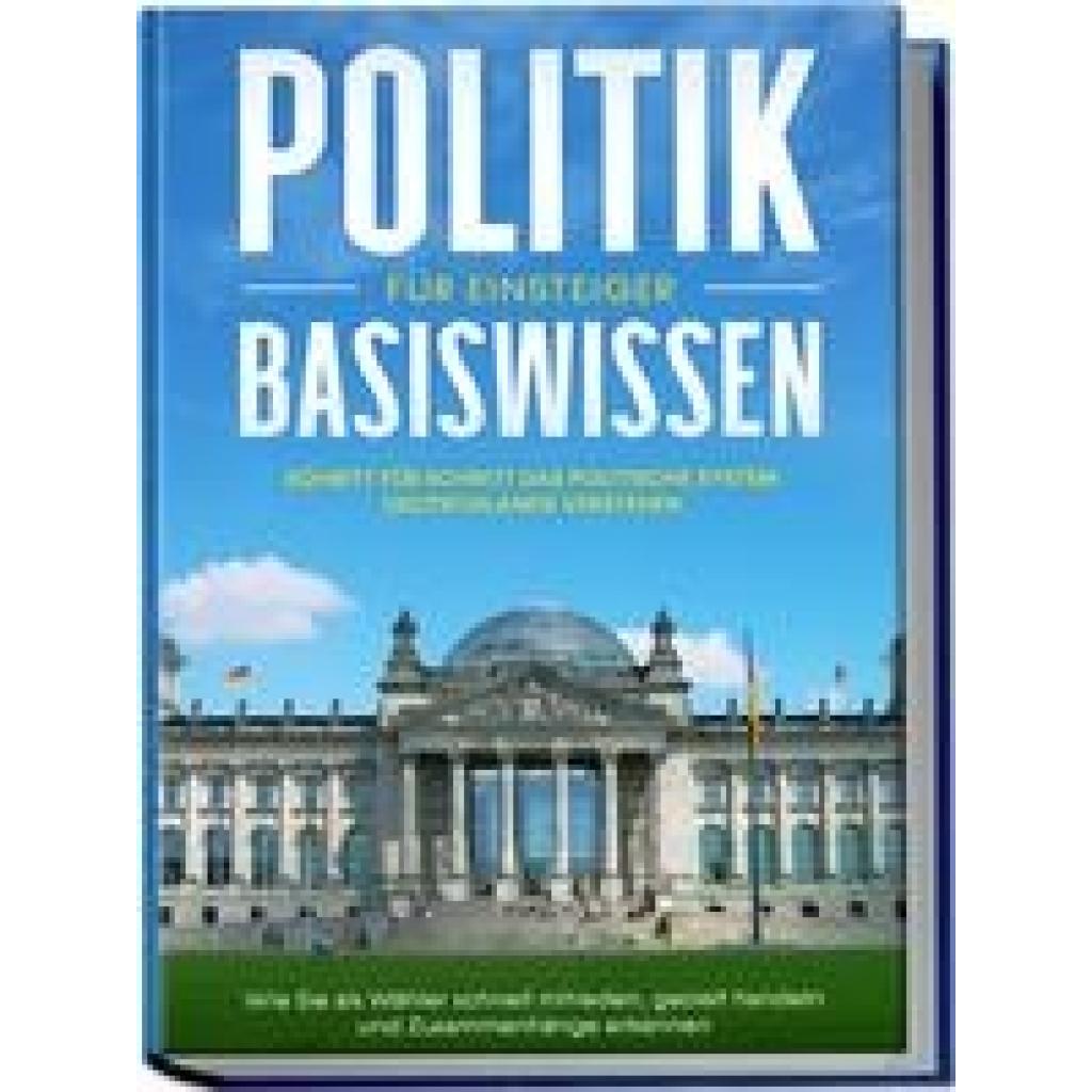 9783969301333 - Politik Basiswissen für Einsteiger Schritt für Schritt das politische System Deutschlands verstehen - Wie Sie als Wähler schnell mitreden gezielt handeln und Zusammenhänge erkennen - Sebastian Kobus Kartoniert (TB)