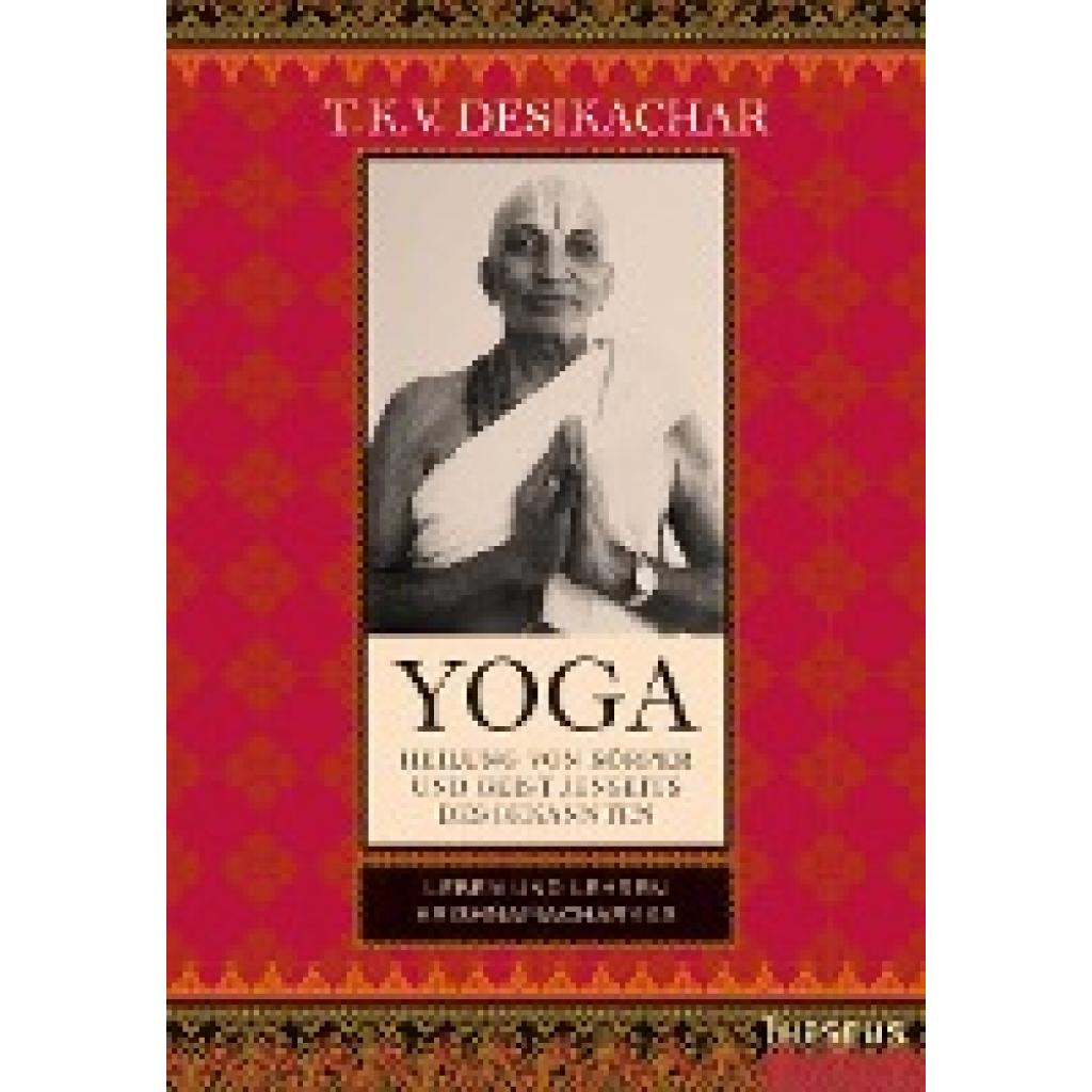 Desikachar, T. K. V.: Yoga - Heilung von Körper und Geist jenseits des Bekannten