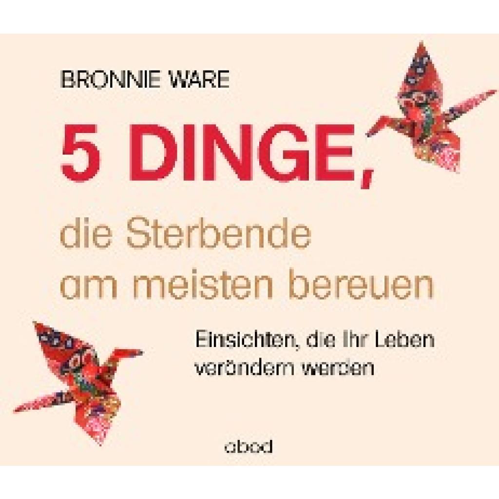 Ware, Bronnie: 5 Dinge, die Sterbende am meisten bereuen