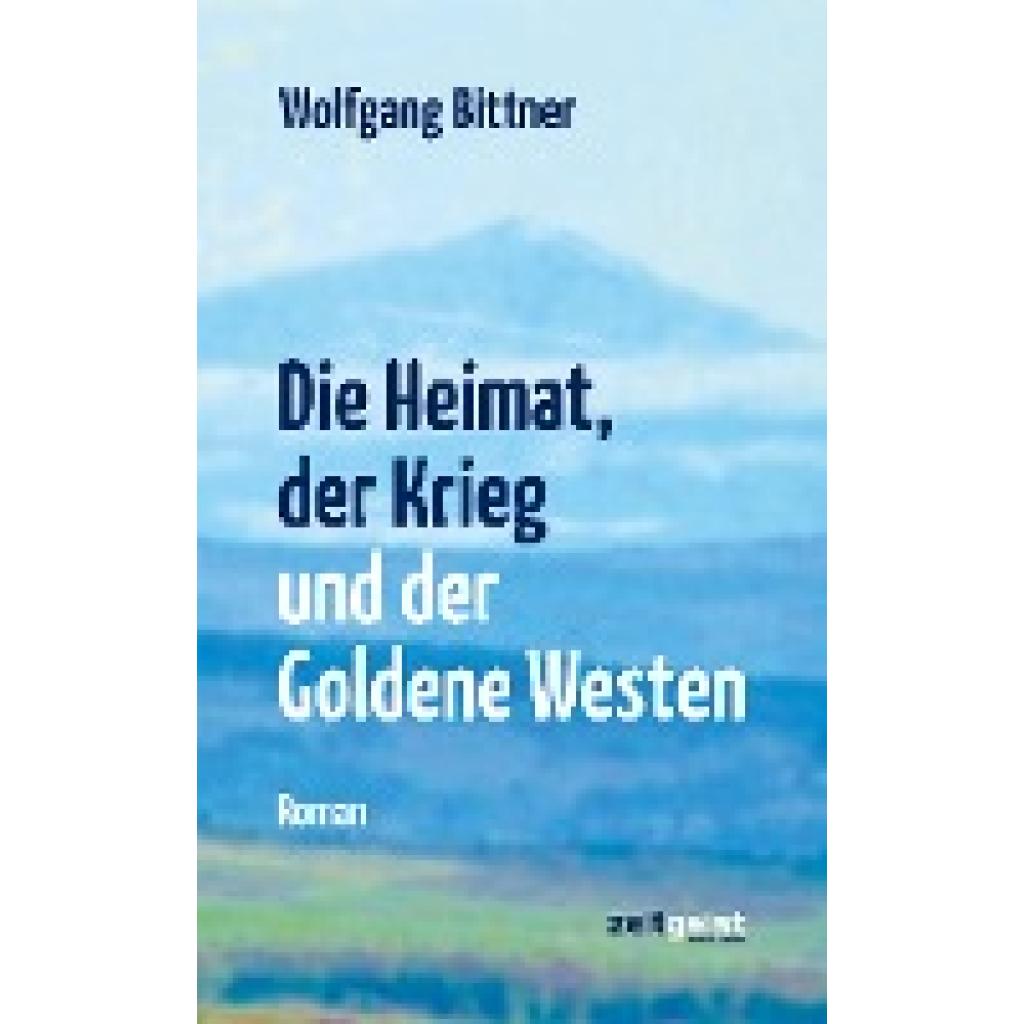 Bittner, Wolfgang: Die Heimat, der Krieg und der Goldene Westen