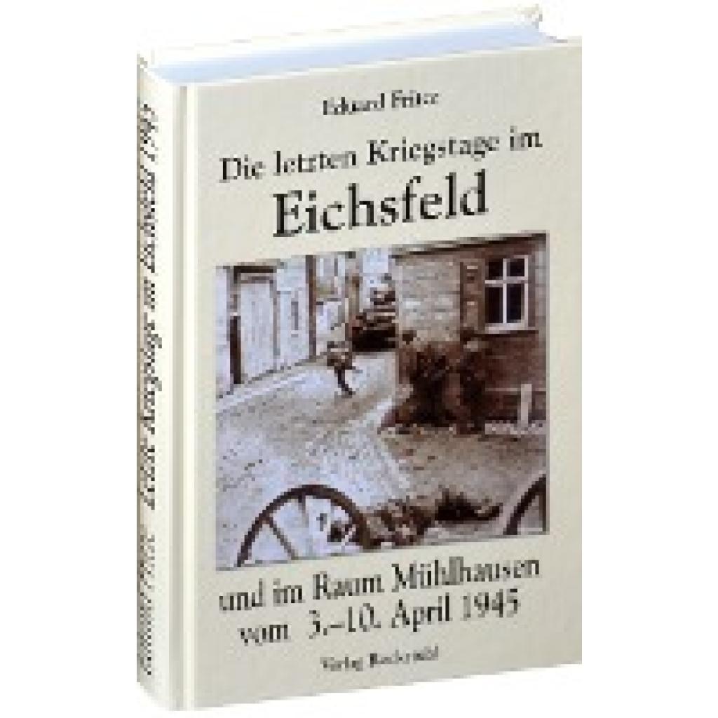 9783936030068 - Die letzten Kriegstage im Eichsfeld und im Altkreis Mühlhausen vom 3-10 April 1945 - Eduard Fritze Gebunden 9783936030068 - Die letzten Kriegstage im Eichsfeld und im Altkreis Mühlhausen vom 3-10 April 1945 - Eduard Fritze Gebunden