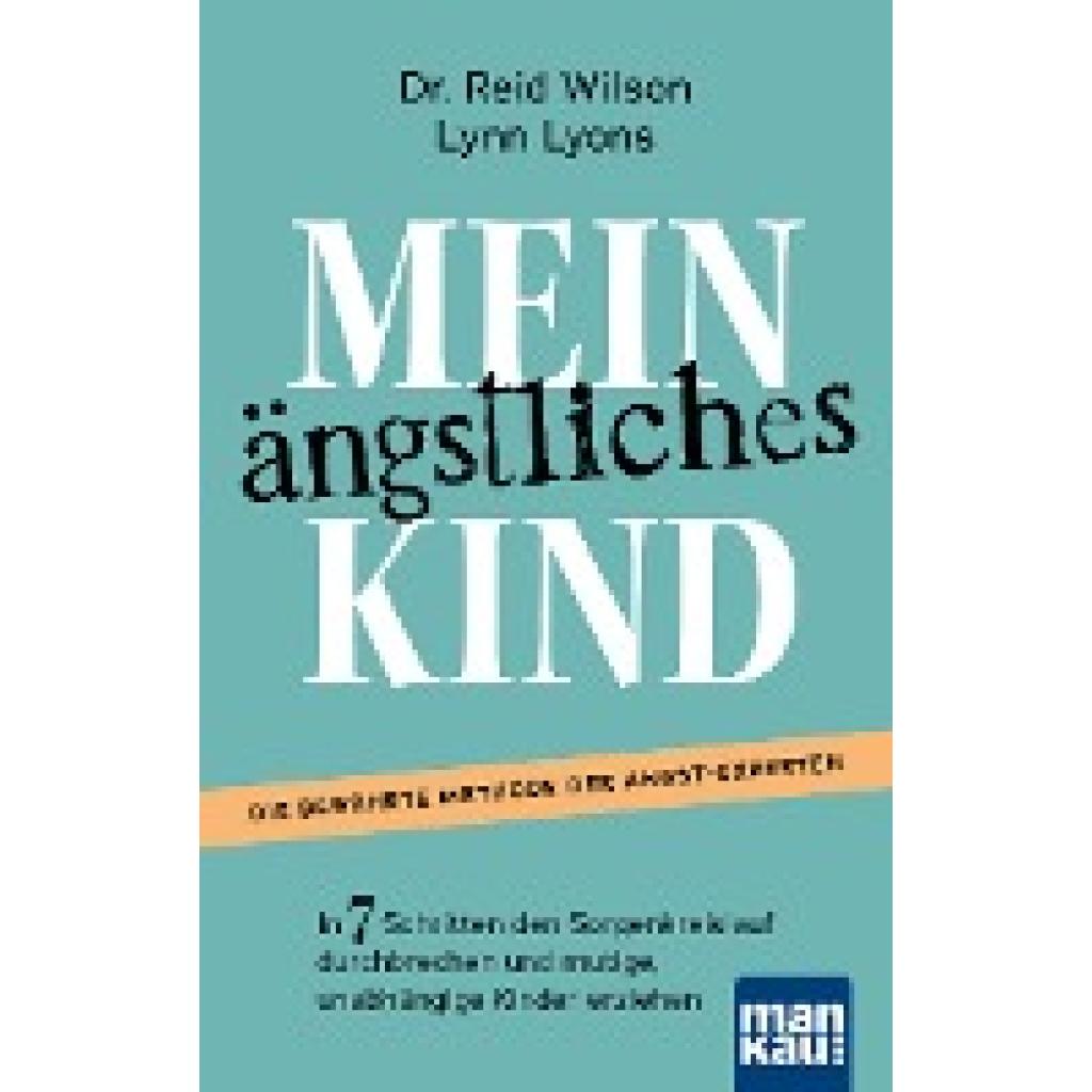 Mein ängstliches Kind. In 7 Schritten den Sorgenkreislauf durchbrechen und mutige, unabhängige Kinder erziehen (Wilson, Reid~Lyons, Lynn)