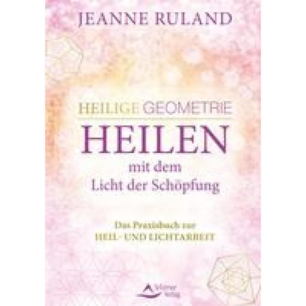 Ruland, Jeanne: Heilige Geometrie - Heilen mit dem Licht der Schöpfung