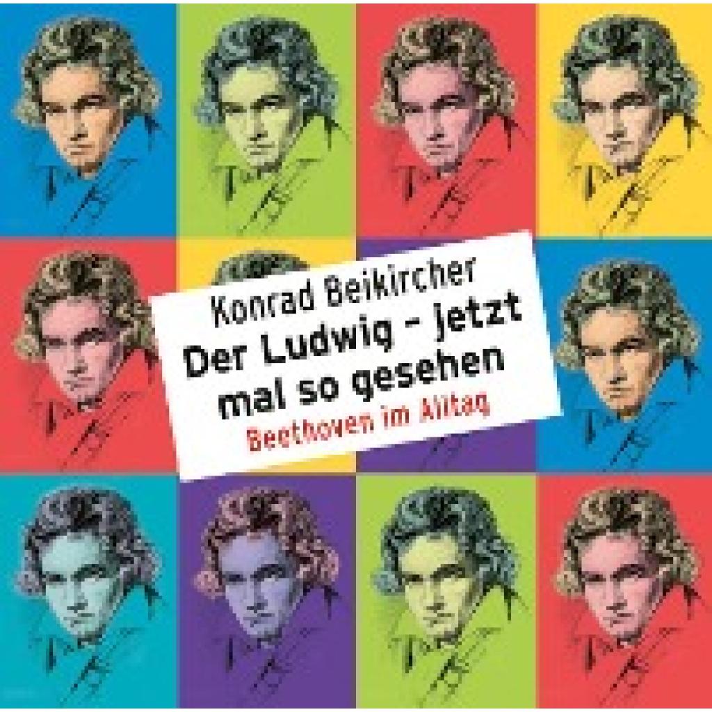 Beikircher, Konrad: Der Ludwig - jetzt mal so gesehen - Beethoven im Alltag