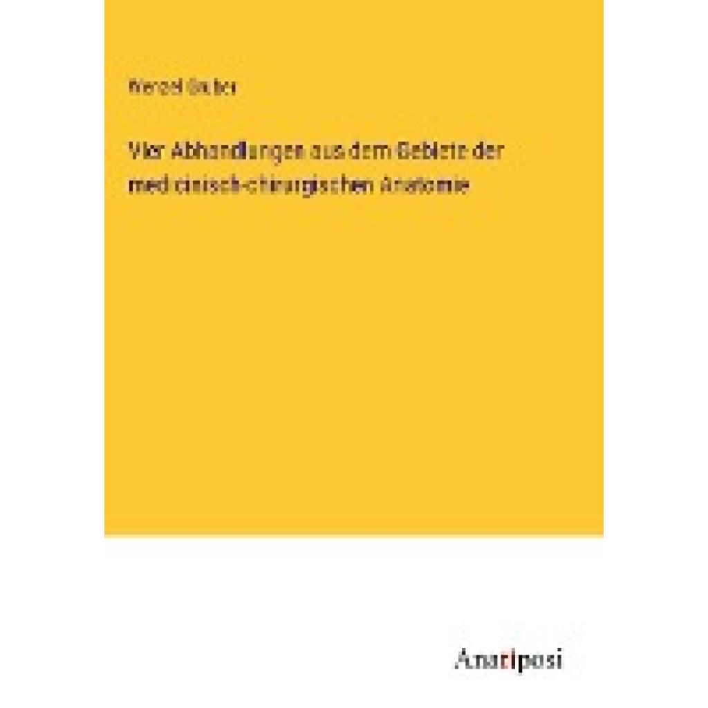 Gruber, Wenzel: Vier Abhandlungen aus dem Gebiete der medicinisch-chirurgischen Anatomie