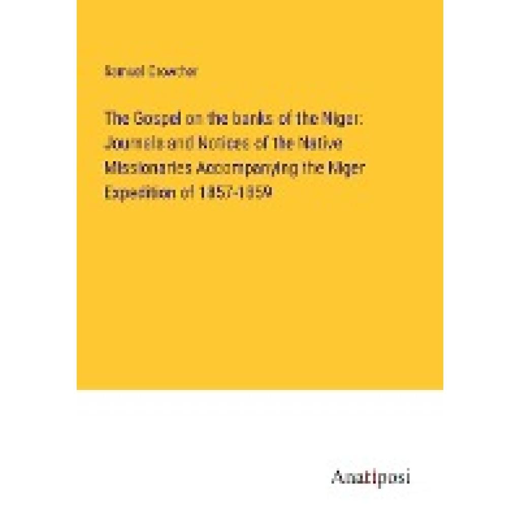 Crowther, Samuel: The Gospel on the banks of the Niger: Journals and Notices of the Native Missionaries Accompanying the