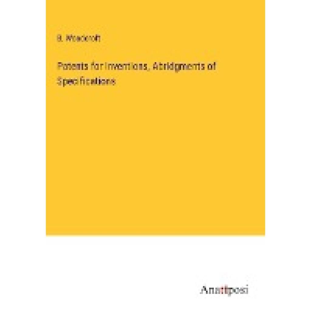 Woodcroft, B.: Patents for Inventions, Abridgments of Specifications