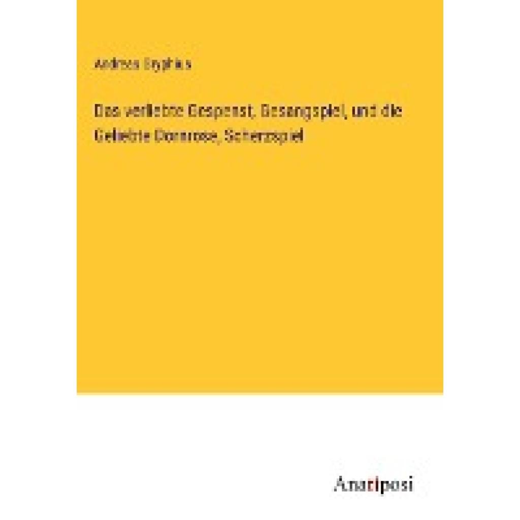 Gryphius, Andreas: Das verliebte Gespenst, Gesangspiel, und die Geliebte Dornrose, Scherzspiel