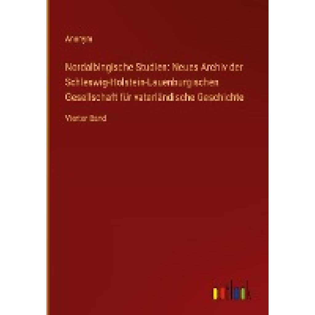 Anonym: Nordalbingische Studien: Neues Archiv der Schleswig-Holstein-Lauenburgischen Gesellschaft für vaterländische Ges