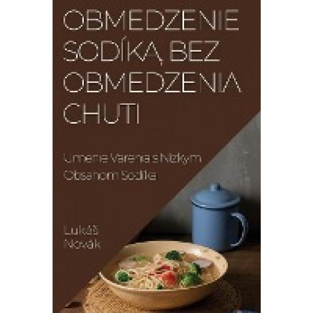 Novák, Lukás: Obmedzenie Sodíka, Bez Obmedzenia Chuti: Umenie Varenia s Nízkym Obsahom Sodíka