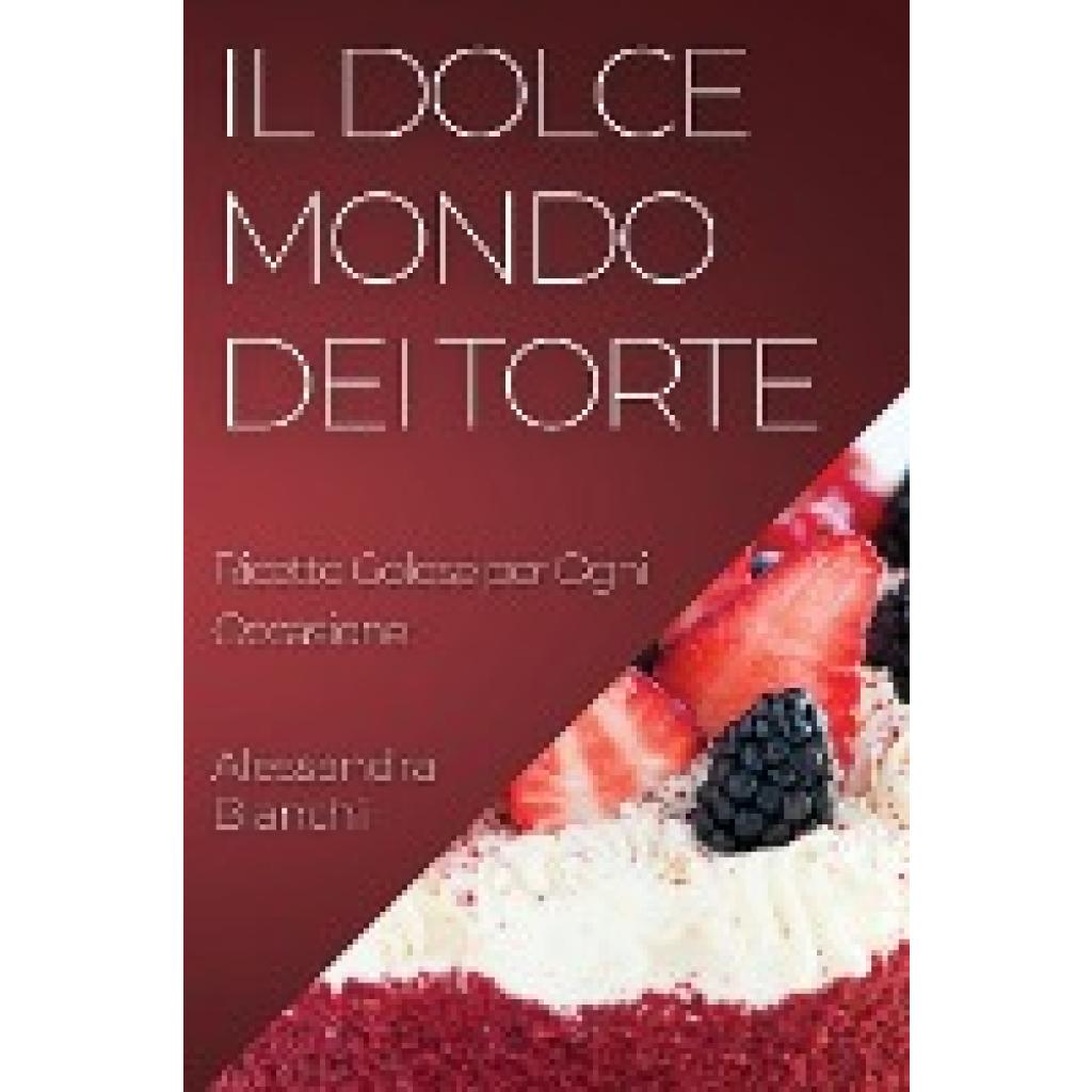 Bianchi, Alessandra: Il Dolce Mondo dei Torte