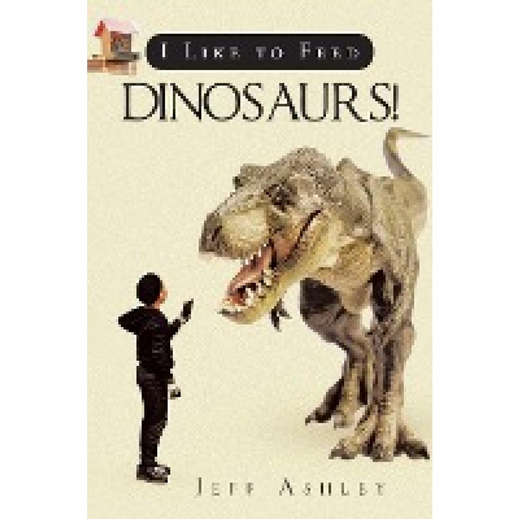 Ashley, Jeff: I Like to Feed Dinosaurs!