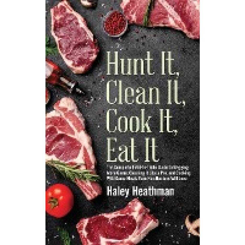 Heathman, Haley: Hunt It, Clean It, Cook It, Eat It