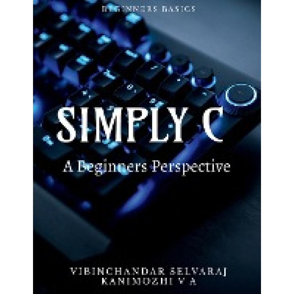 Selvaraj, Vibinchandar: SIMPLY C - A BEGINNERS PERSPECTIVE