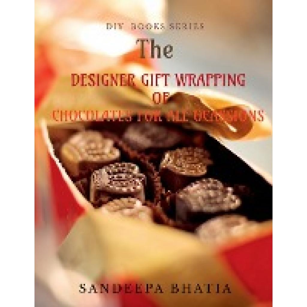 Bhatia, Sandeepa: DESIGNER  GIFT WRAPPING OF CHOCOLATES FOR ALL OCASSIONS