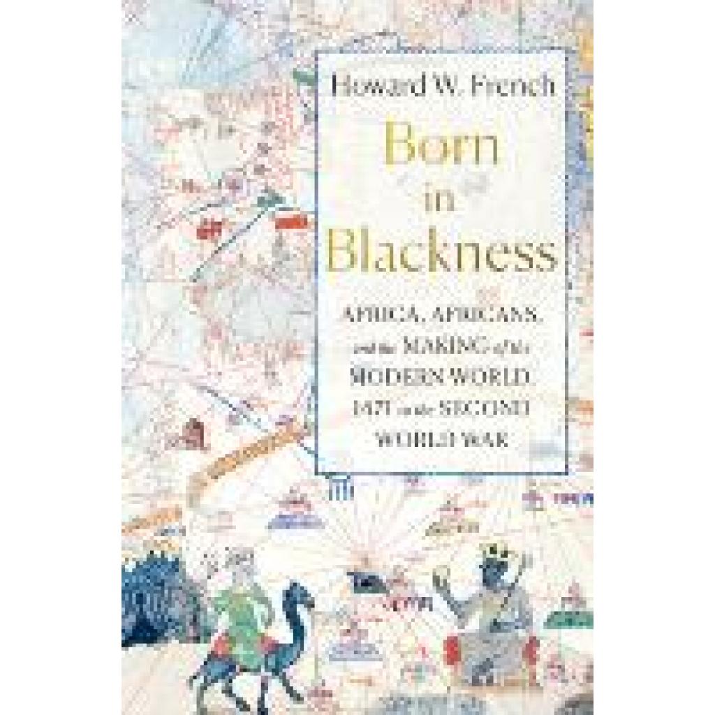 9781631495823 - Born in Blackness - Africa Africans and the Making of the Modern World 1471 to the Second World War - Howard W French Gebunden 9781631495823 - Born in Blackness - Africa Africans and the Making of the Modern World 1471 to the Second World War - Howard W French Gebunden