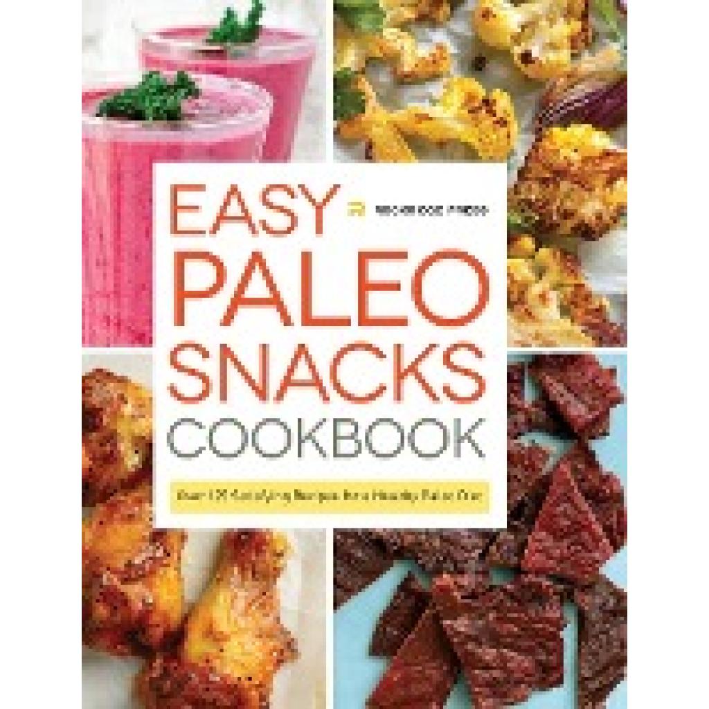 Rockridge Press: Easy Paleo Snacks Cookbook: Over 125 Satisfying Recipes for a Healthy Paleo Diet