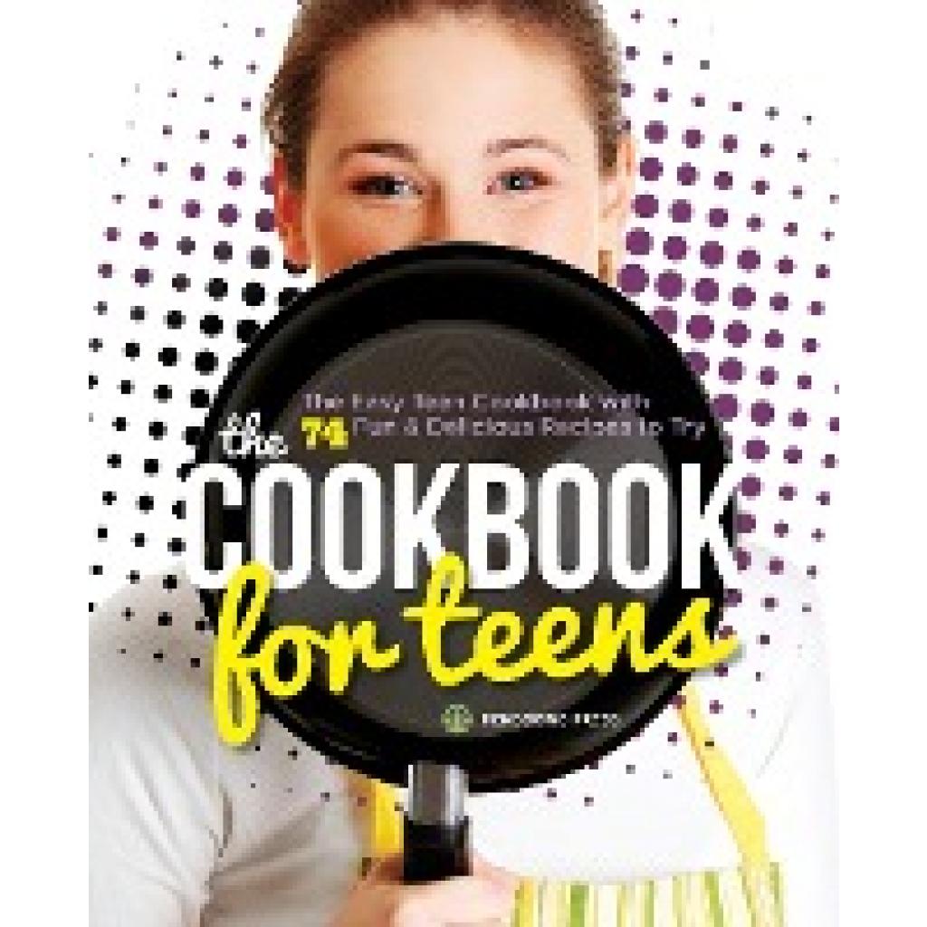 Mendocino Press: The Cookbook for Teens: The Easy Teen Cookbook with 74 Fun & Delicious Recipes to Try