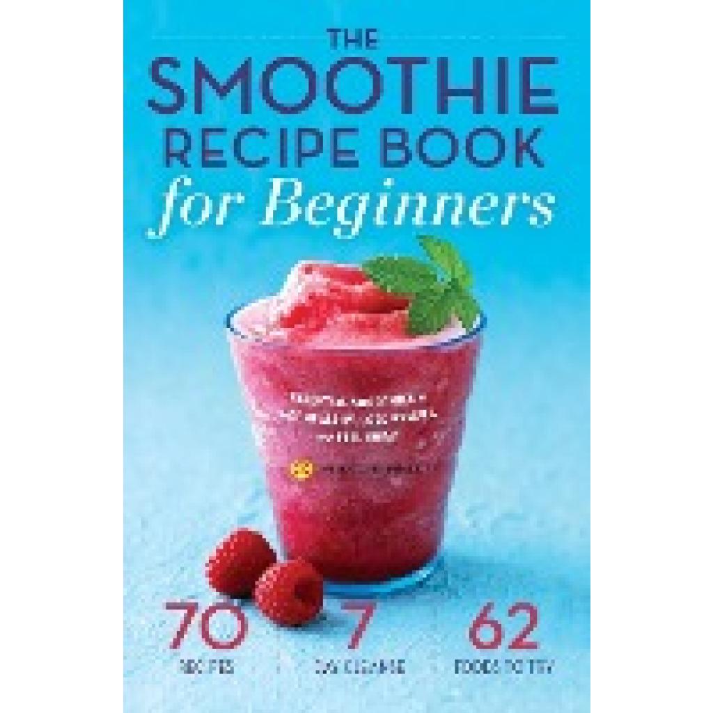 Mendocino Press: The Smoothie Recipe Book for Beginners: Essential Smoothies to Get Healthy, Lose Weight, and Feel Great