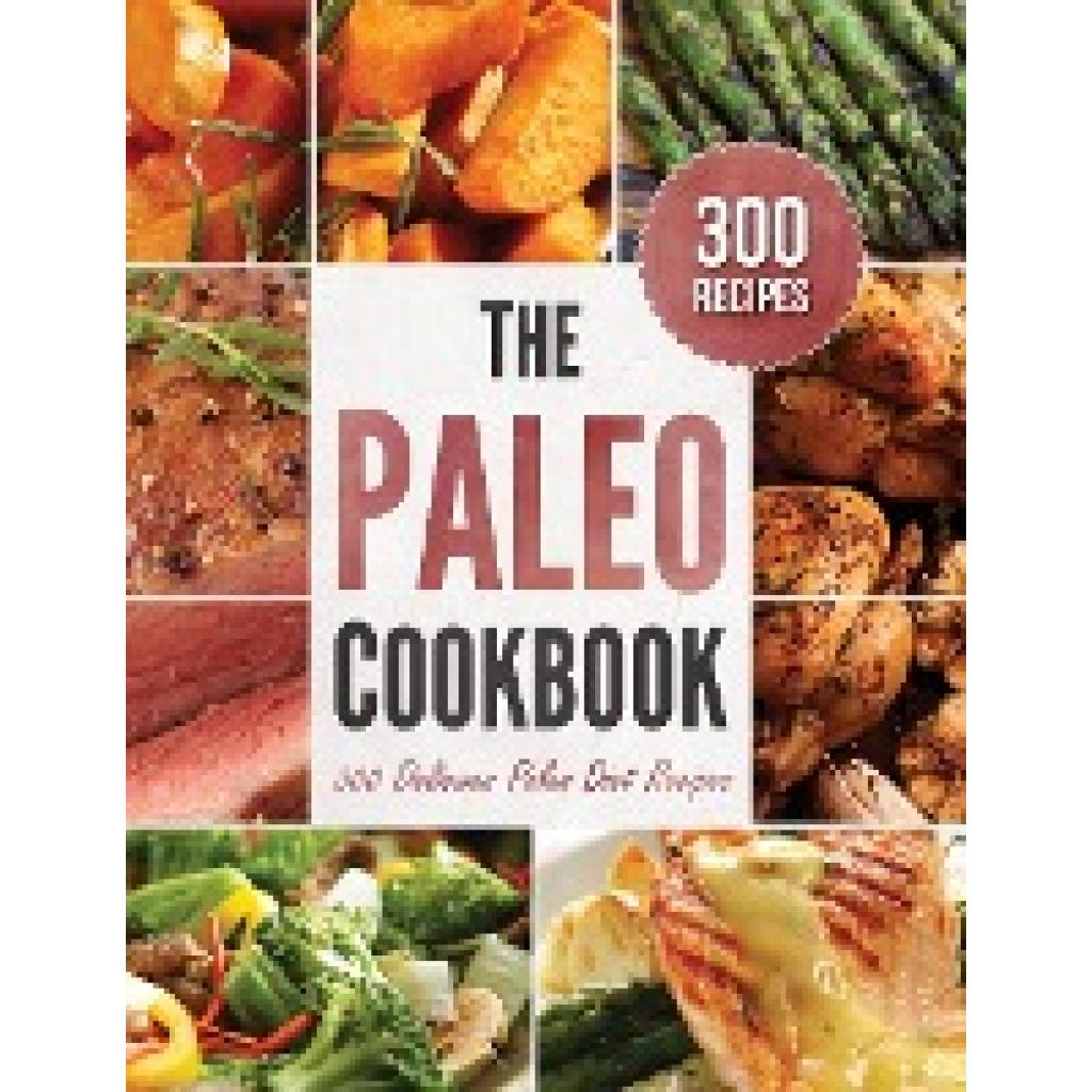 Rockridge Press: The Paleo Cookbook: 300 Delicious Paleo Diet Recipes
