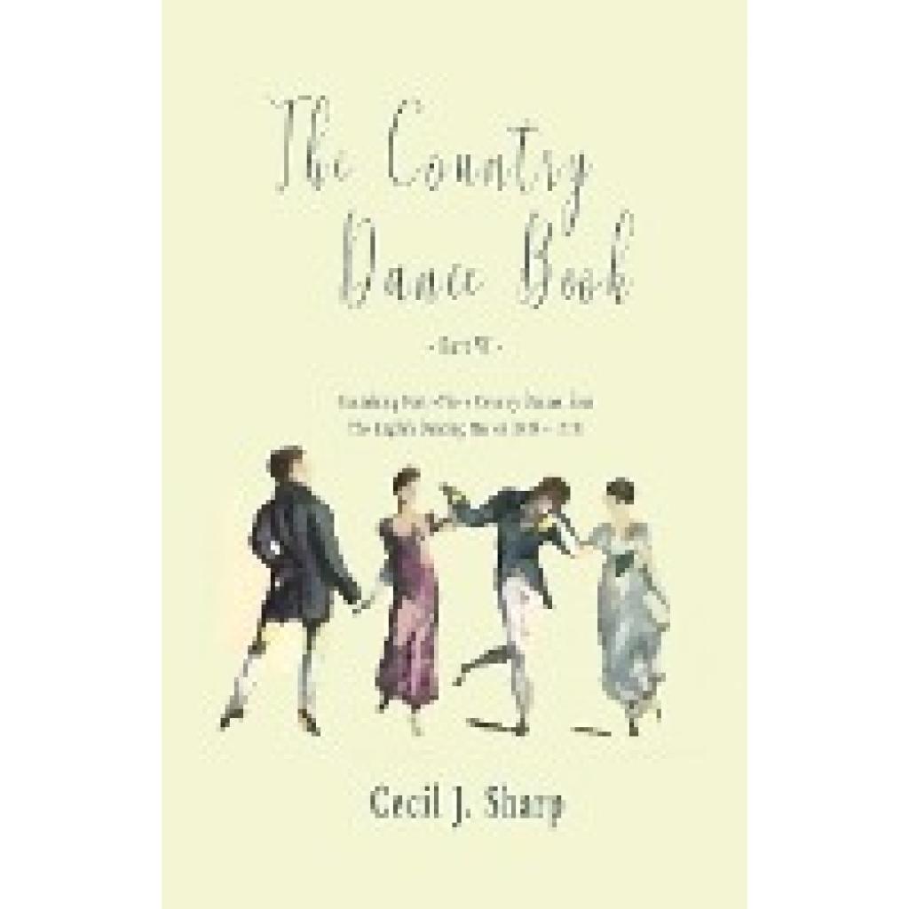 Sharp, Cecil J.: The Country Dance Book - Part VI - Containing Forty-Three Country Dances from The English Dancing Maste