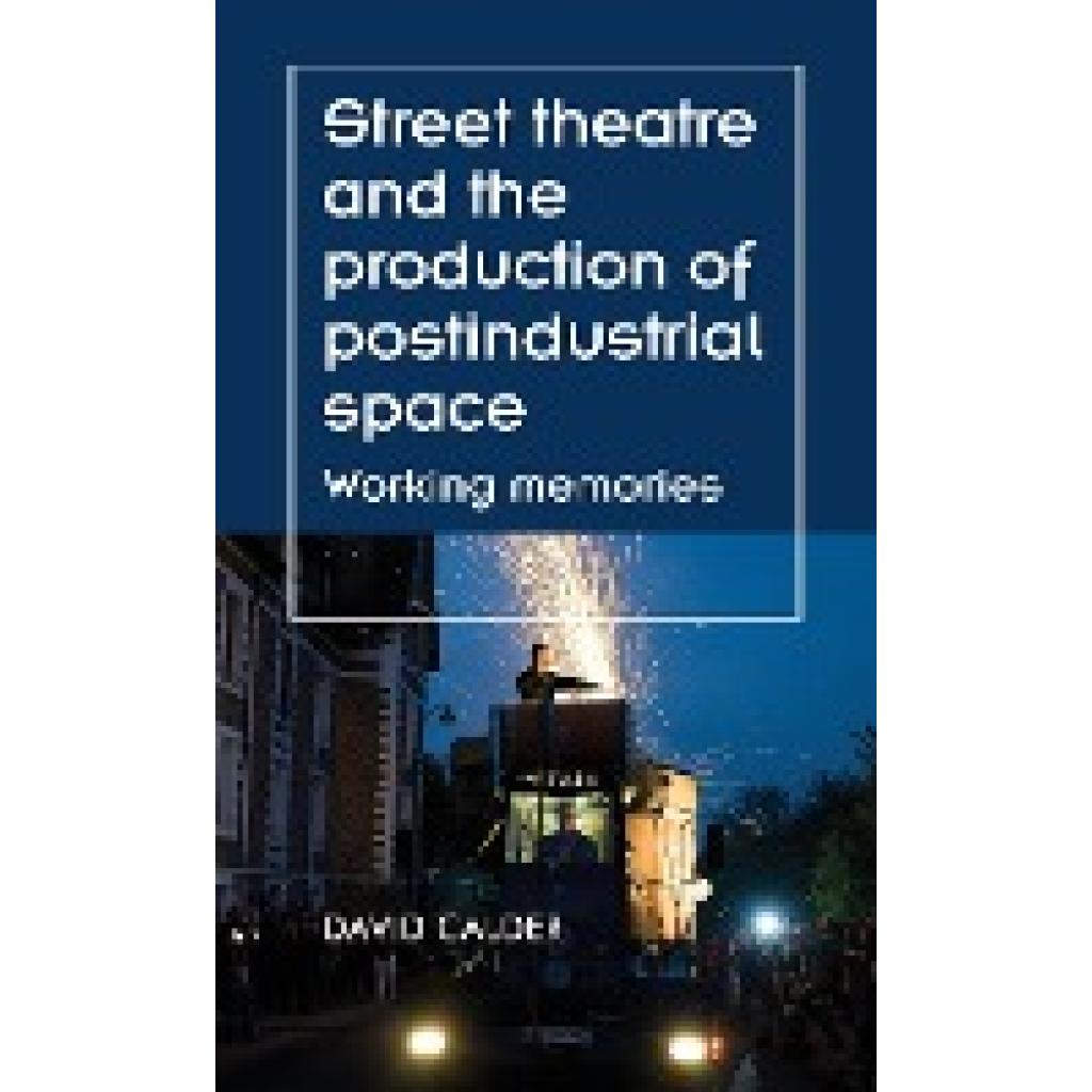 Calder, David: Street theatre and the production of postindustrial space
