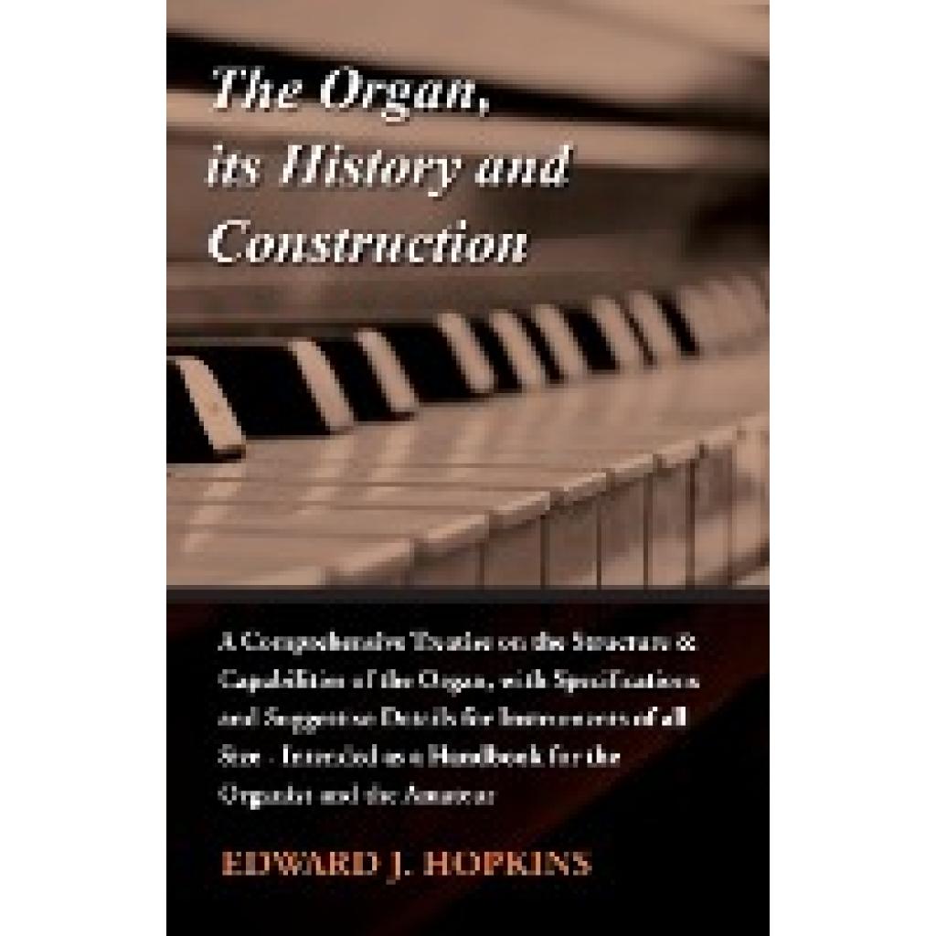 Hopkins, Edward J.: The Organ, Its History and Construction: A Comprehensive Treatise on the Structure & Capabilities of