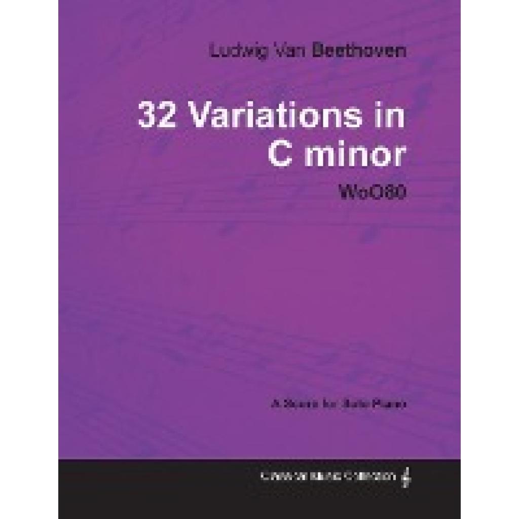 Beethoven, Ludwig van: Ludwig Van Beethoven - 32 Variations in C minor - WoO 80 - A Score for Solo Piano;With a Biograph