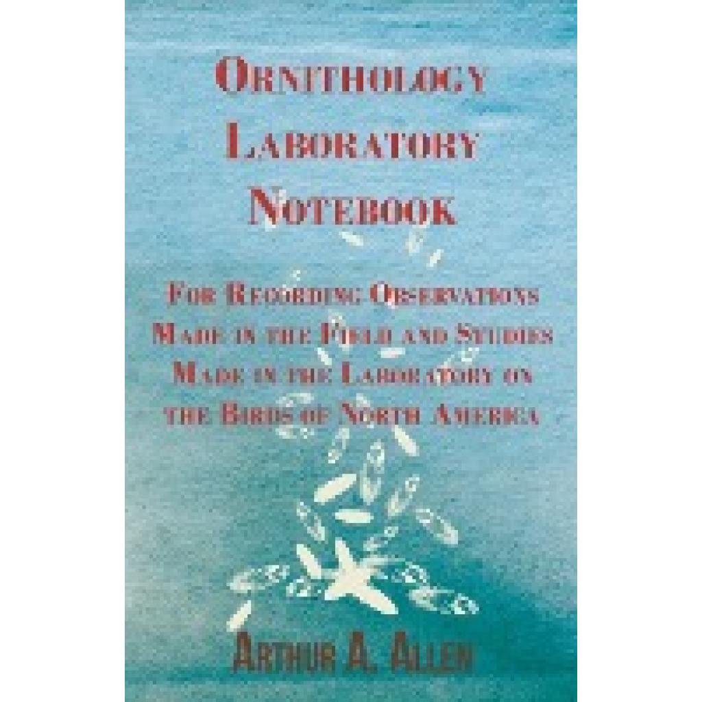 Allen, Arthur A.: Ornithology Laboratory Notebook - For Recording Observations Made in the Field and Studies Made in the