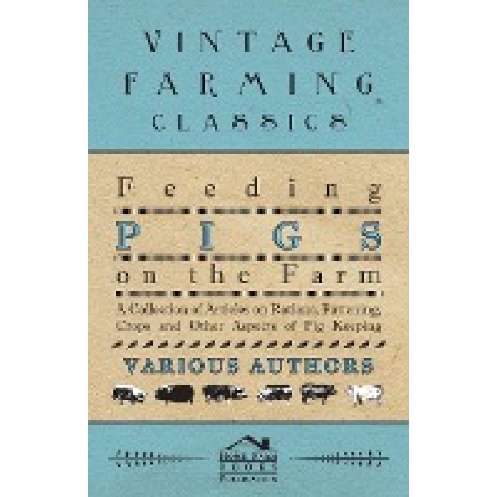 Various: Feeding Pigs on the Farm - A Collection of Articles on Rations, Fattening, Crops and Other Aspects of Pig Keepi