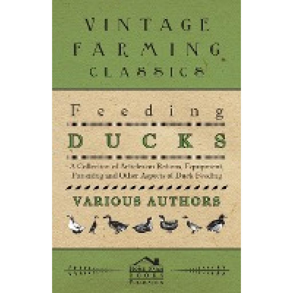 Various: Feeding Ducks - A Collection of Articles on Rations, Equipment, Fattening and Other Aspects of Duck Feeding
