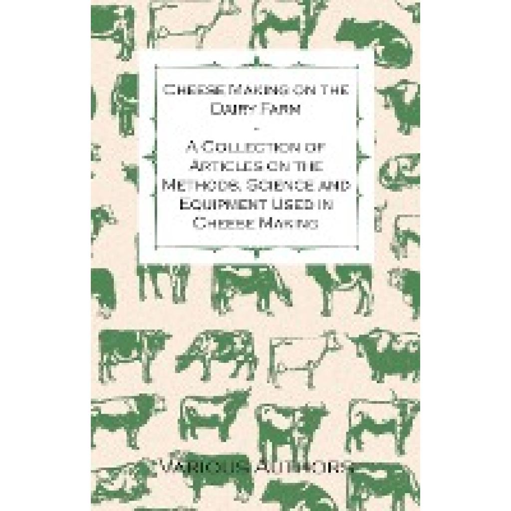 Various: Cheese Making on the Dairy Farm - A Collection of Articles on the Methods, Science and Equipment Used in Cheese