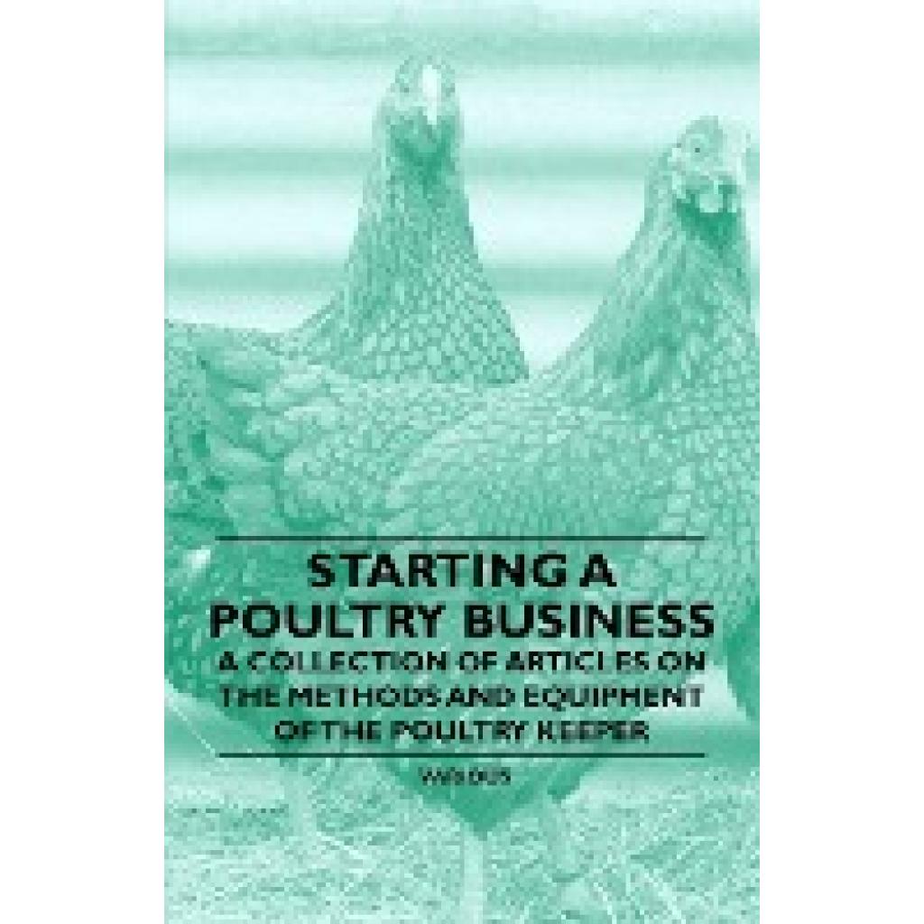 Various: Starting a Poultry Business - A Collection of Articles on the Methods and Equipment of the Poultry Keeper