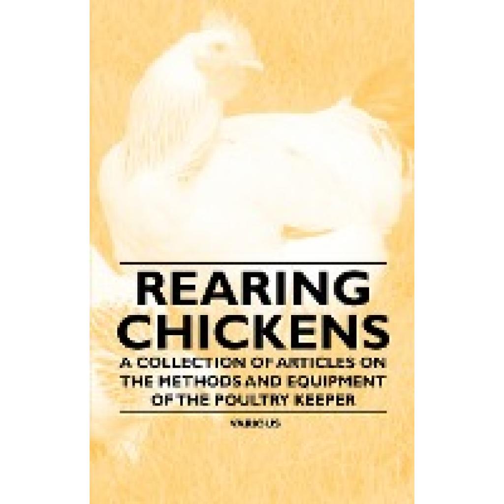 Various: Rearing Chickens - A Collection of Articles on the Methods and Equipment of the Poultry Keeper