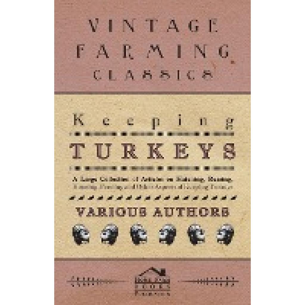 Various: Keeping Turkeys - A Large Collection of Articles on Hatching, Rearing, Housing, Feeding and Other Aspects of Ke