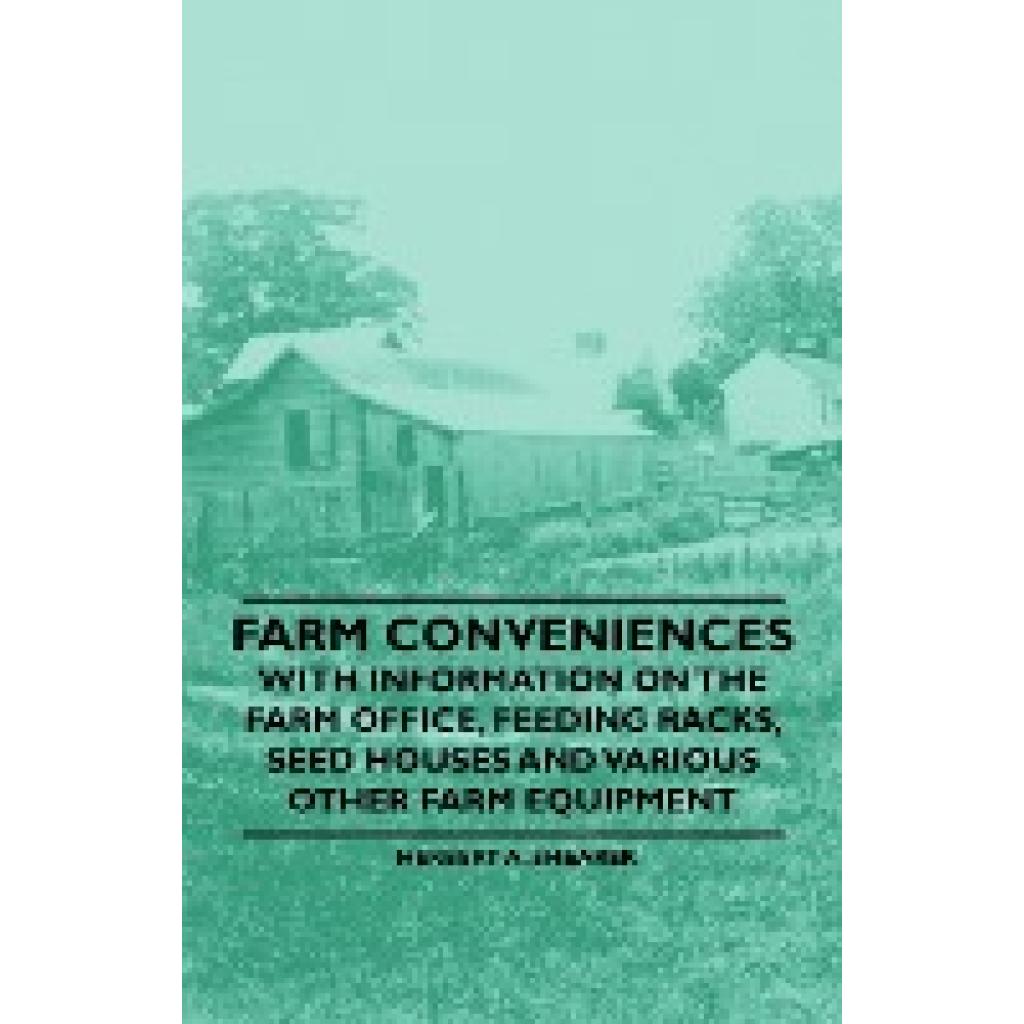 Shearer, Herbert A.: Farm Conveniences - With Information on the Farm Office, Feeding Racks, Seed Houses and Various Oth