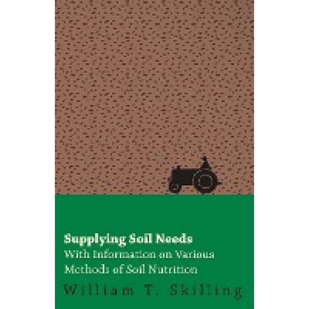 Skilling, William T.: Supplying Soil Needs - With Information on Various Methods of Soil Nutrition