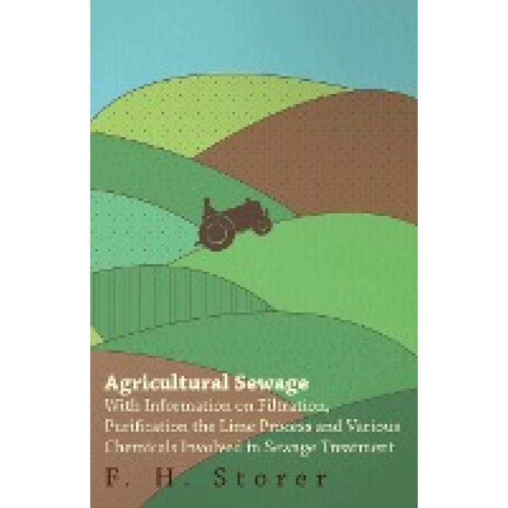 Storer, F H: Agricultural Sewage - With Information on Filtration, Purification the Lime Process and Various Chemicals I