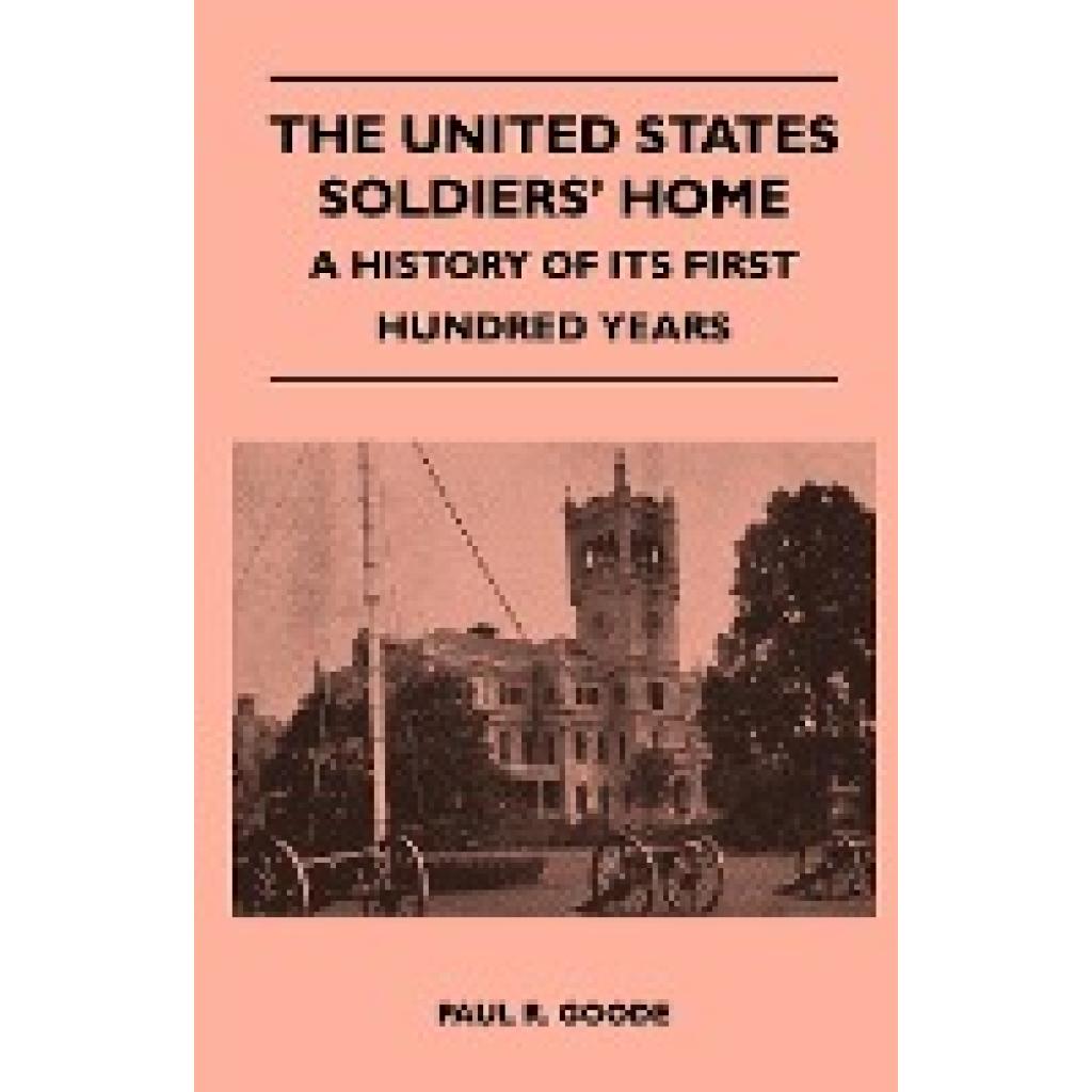 Goode, Paul R: The United States Soldiers' Home - A History Of Its First Hundred Years