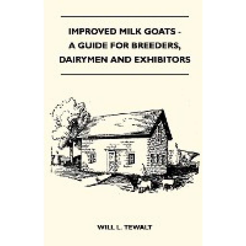 Tewalt, Will L.: Improved Milk Goats - A Guide for Breeders, Dairymen and Exhibitors