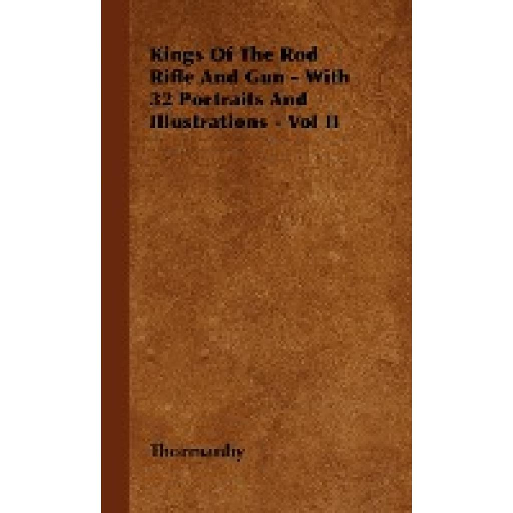 Thormanby: Kings of the Rod Rifle and Gun - With 32 Portraits and Illustrations - Vol II