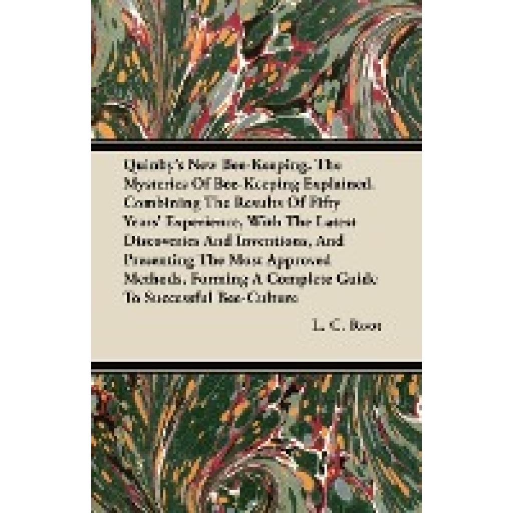 Root, L. C.: Quinby's New Bee-Keeping. the Mysteries of Bee-Keeping Explained. Combining the Results of Fifty Years' Exp