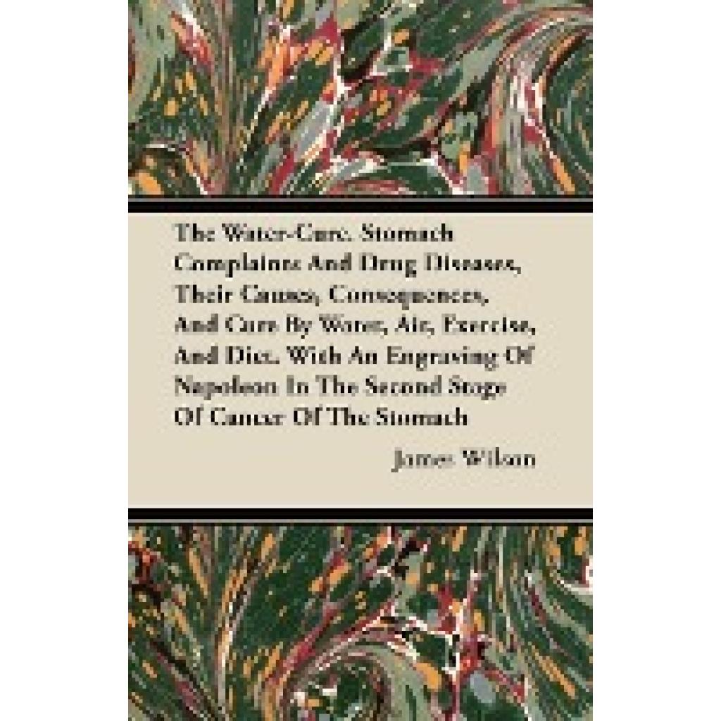 Wilson, James: The Water-Cure - Stomach Complaints and Drug Diseases, Their Causes, Consequences, and Cure by Water, Air