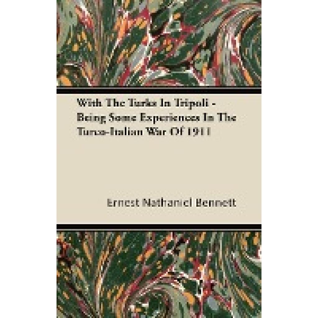 Bennett, Ernest Nathaniel: With the Turks in Tripoli - Being Some Experiences in the Turco-Italian War of 1911