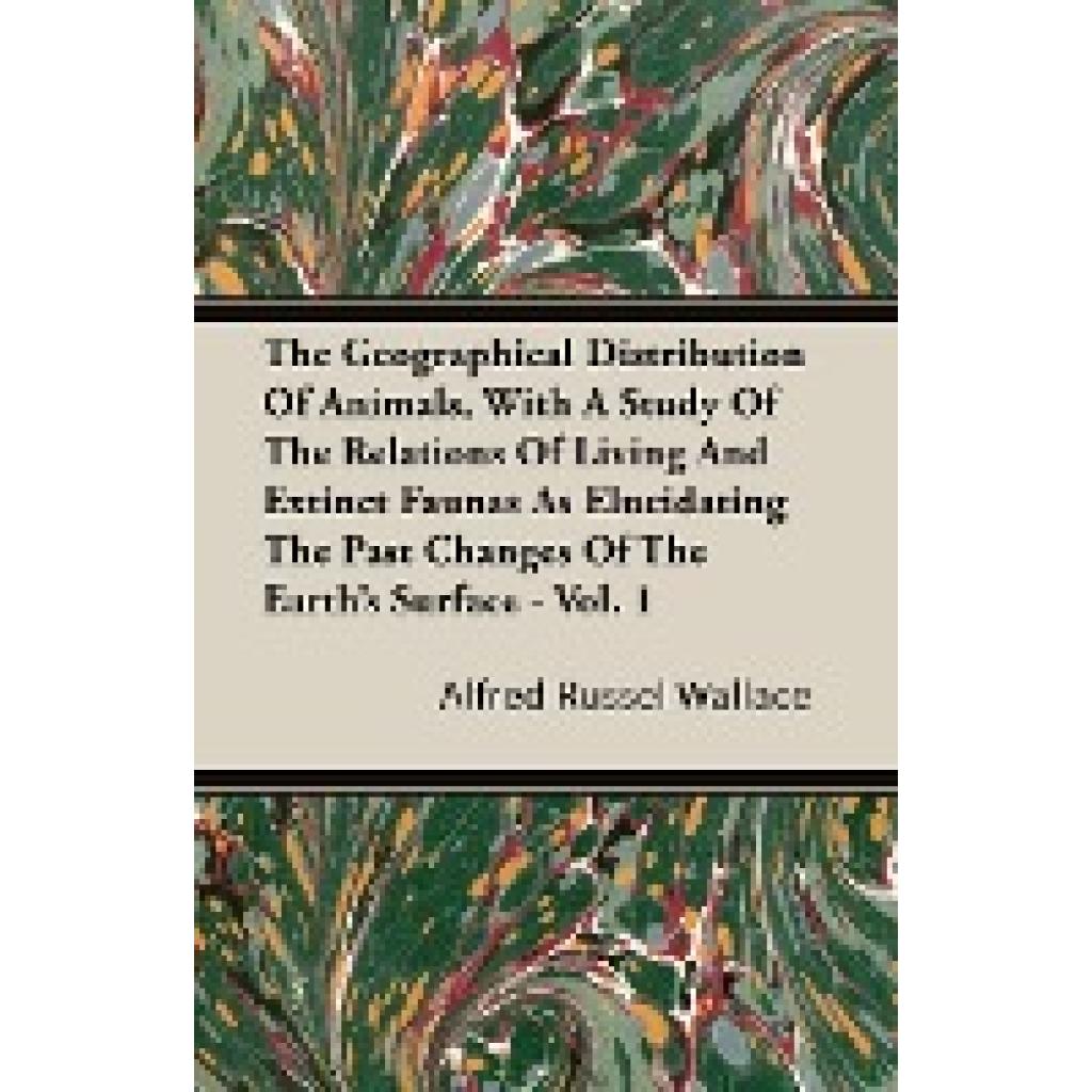 Wallace, Alfred Russell: The Geographical Distribution of Animals, with a Study of the Relations of Living and Extinct F